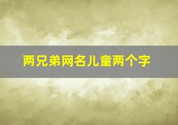 两兄弟网名儿童两个字