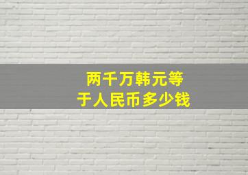 两千万韩元等于人民币多少钱