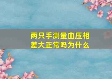 两只手测量血压相差大正常吗为什么