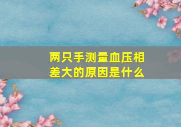 两只手测量血压相差大的原因是什么