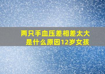 两只手血压差相差太大是什么原因12岁女孩