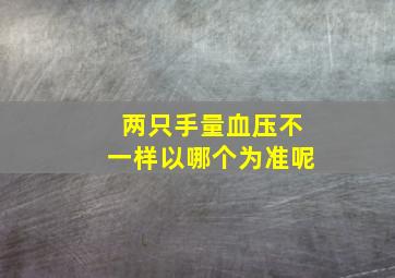 两只手量血压不一样以哪个为准呢