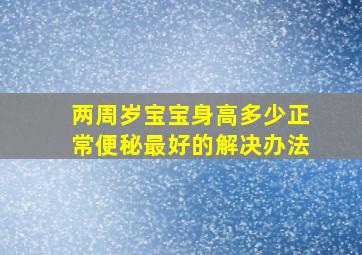 两周岁宝宝身高多少正常便秘最好的解决办法