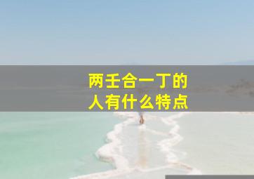 两壬合一丁的人有什么特点