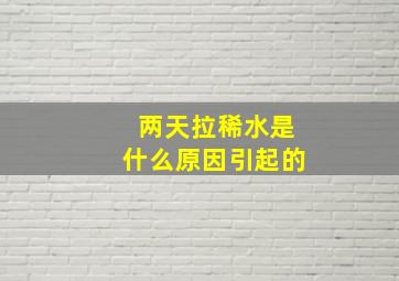 两天拉稀水是什么原因引起的