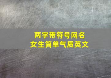 两字带符号网名女生简单气质英文