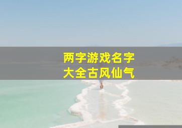 两字游戏名字大全古风仙气