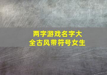 两字游戏名字大全古风带符号女生