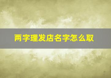 两字理发店名字怎么取