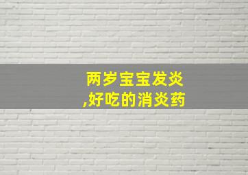 两岁宝宝发炎,好吃的消炎药