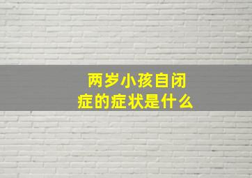 两岁小孩自闭症的症状是什么