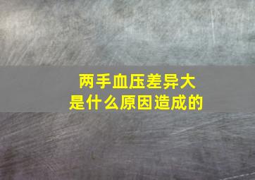 两手血压差异大是什么原因造成的