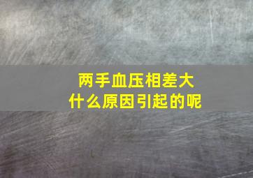 两手血压相差大什么原因引起的呢