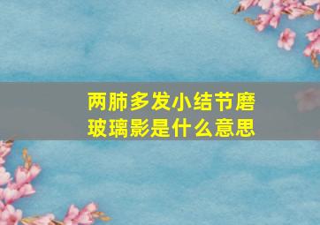 两肺多发小结节磨玻璃影是什么意思