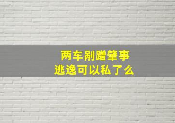 两车剐蹭肇事逃逸可以私了么