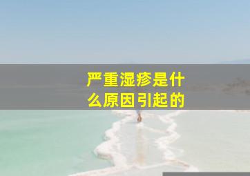 严重湿疹是什么原因引起的