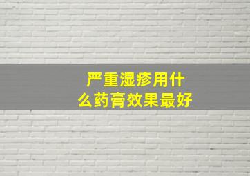 严重湿疹用什么药膏效果最好