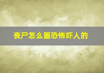 丧尸怎么画恐怖吓人的