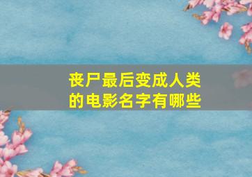 丧尸最后变成人类的电影名字有哪些