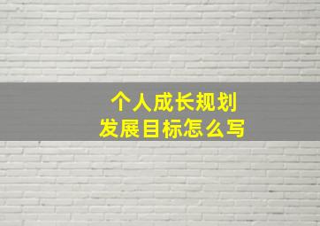 个人成长规划发展目标怎么写