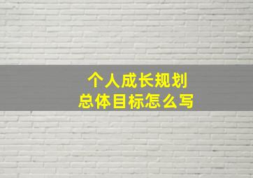 个人成长规划总体目标怎么写