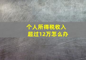 个人所得税收入超过12万怎么办