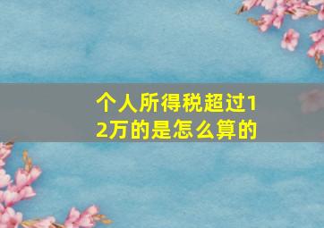 个人所得税超过12万的是怎么算的