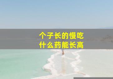 个子长的慢吃什么药能长高