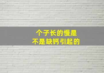 个子长的慢是不是缺钙引起的