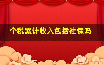 个税累计收入包括社保吗