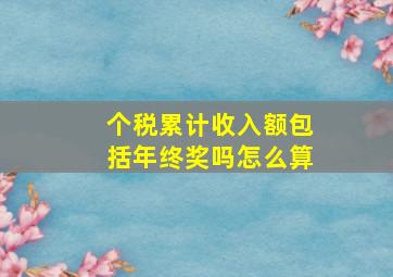 个税累计收入额包括年终奖吗怎么算