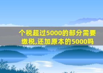 个税超过5000的部分需要缴税,还加原本的5000吗