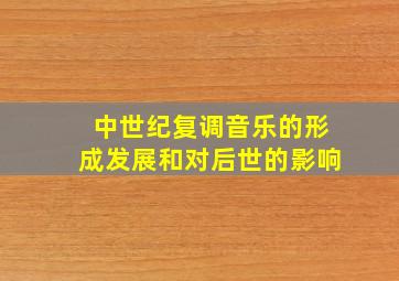 中世纪复调音乐的形成发展和对后世的影响