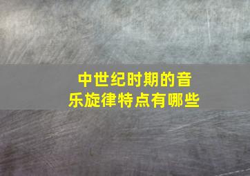 中世纪时期的音乐旋律特点有哪些