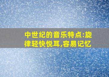 中世纪的音乐特点:旋律轻快悦耳,容易记忆