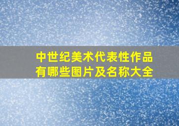 中世纪美术代表性作品有哪些图片及名称大全