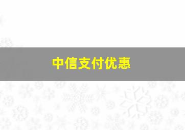 中信支付优惠