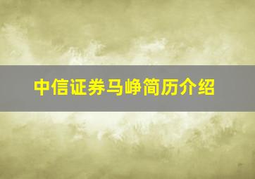 中信证券马峥简历介绍