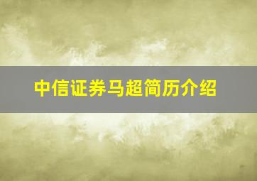 中信证券马超简历介绍