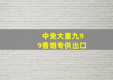 中免大重九99香烟专供出口