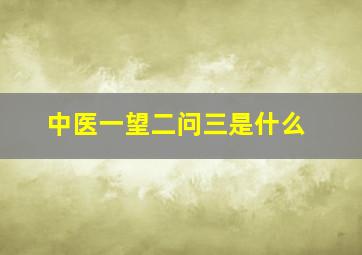 中医一望二问三是什么