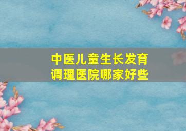 中医儿童生长发育调理医院哪家好些