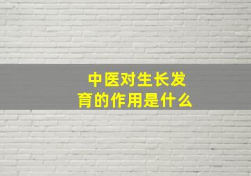 中医对生长发育的作用是什么