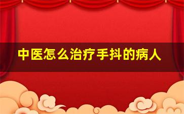 中医怎么治疗手抖的病人