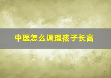 中医怎么调理孩子长高