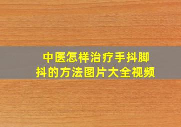 中医怎样治疗手抖脚抖的方法图片大全视频