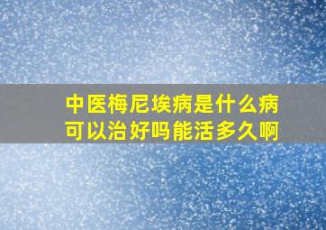 中医梅尼埃病是什么病可以治好吗能活多久啊