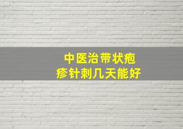 中医治带状疱疹针刺几天能好