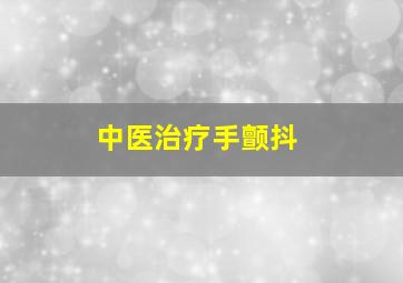 中医治疗手颤抖