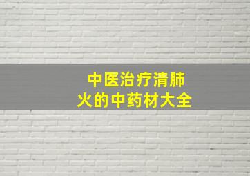 中医治疗清肺火的中药材大全